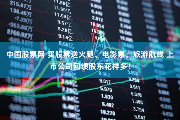 中国股票网 买股票送火腿、电影票、旅游航线 上市公司回馈股东花样多！