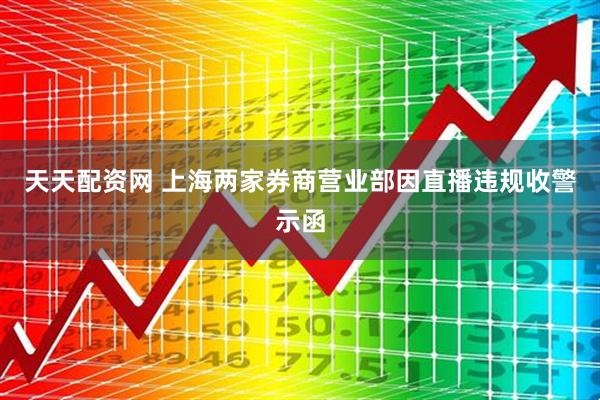 天天配资网 上海两家券商营业部因直播违规收警示函