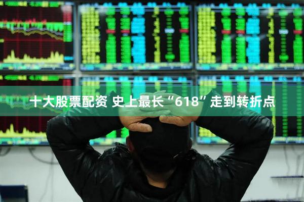 十大股票配资 史上最长“618”走到转折点