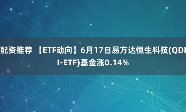 配资推荐 【ETF动向】6月17日易方达恒生科技(QDII-ETF)基金涨0.14%