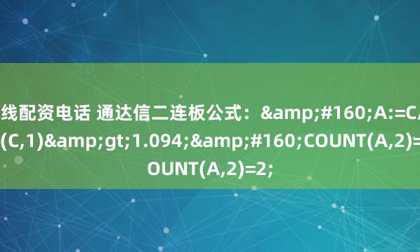 在线配资电话 通达信二连板公式：&#160;A:=C/REF(C,1)&gt;1.094;&#160;COUNT(A,2)=2;