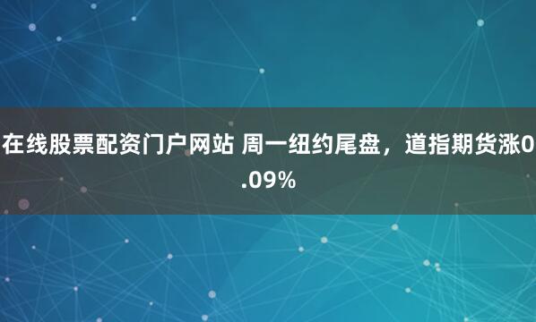 在线股票配资门户网站 周一纽约尾盘，道指期货涨0.09%