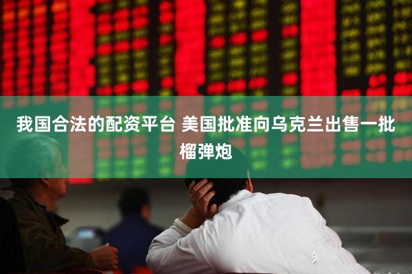 我国合法的配资平台 美国批准向乌克兰出售一批榴弹炮